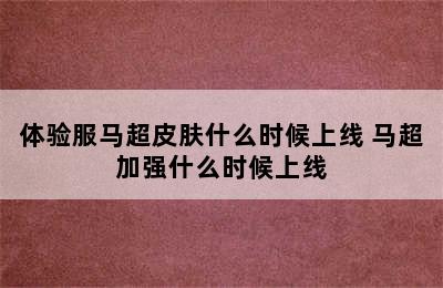 体验服马超皮肤什么时候上线 马超加强什么时候上线